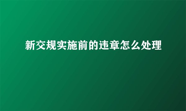 新交规实施前的违章怎么处理