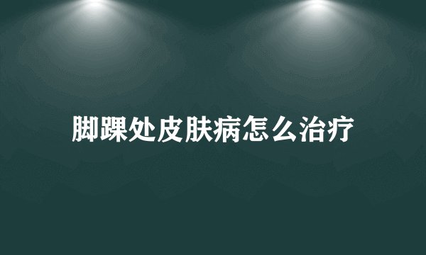 脚踝处皮肤病怎么治疗