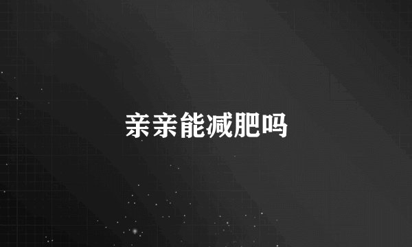 亲亲能减肥吗