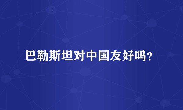 巴勒斯坦对中国友好吗？