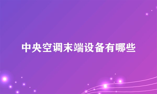 中央空调末端设备有哪些
