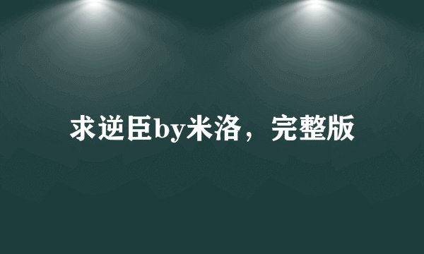 求逆臣by米洛，完整版