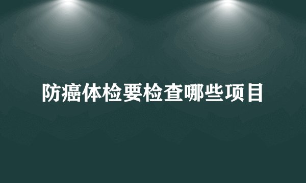防癌体检要检查哪些项目