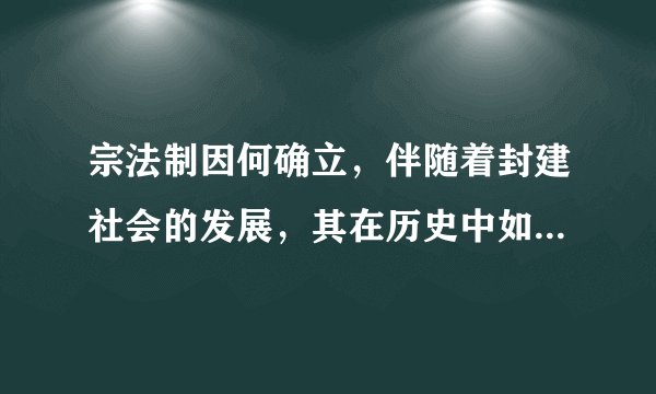 宗法制因何确立,伴随着封建社会的发展,其在历史中如何演变?