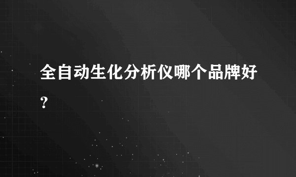全自动生化分析仪哪个品牌好？