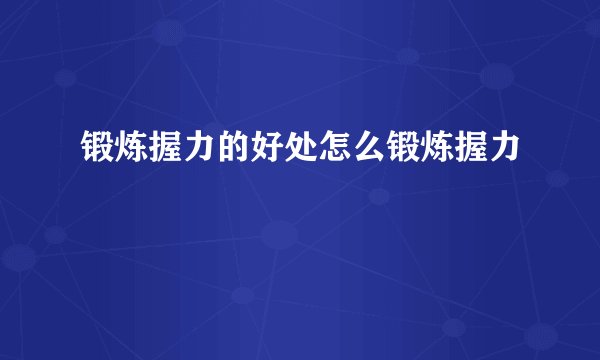 锻炼握力的好处怎么锻炼握力