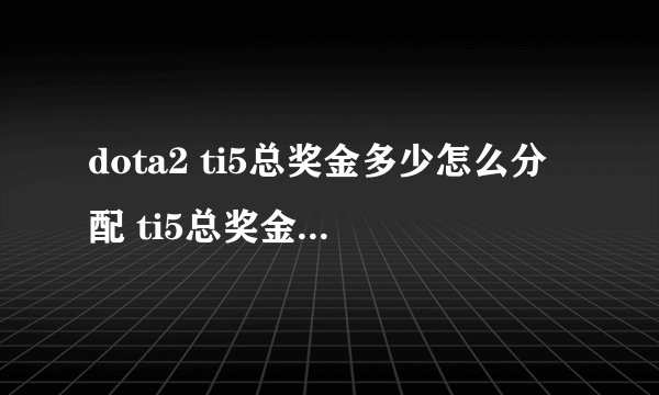 dota2 ti5总奖金多少怎么分配 ti5总奖金发放金额出炉