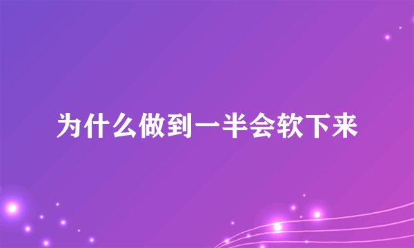 为什么做到一半会软下来