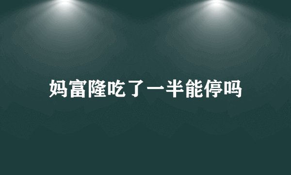 妈富隆吃了一半能停吗