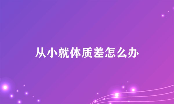 从小就体质差怎么办