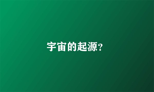宇宙的起源？