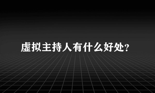 虚拟主持人有什么好处？