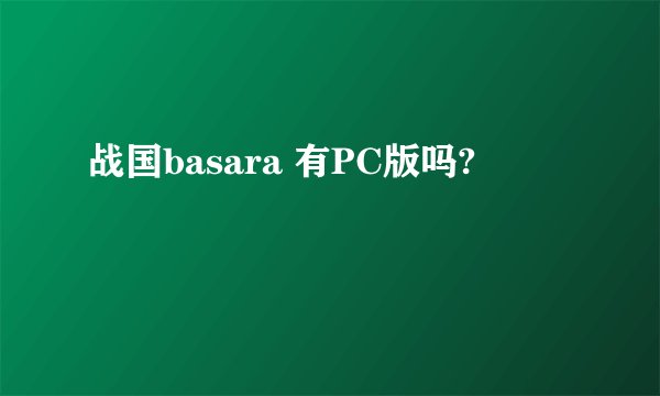 战国basara 有PC版吗?
