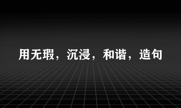 用无瑕，沉浸，和谐，造句