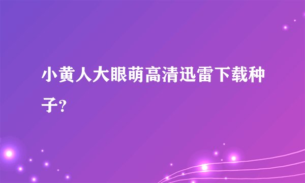 小黄人大眼萌高清迅雷下载种子？