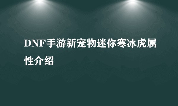 DNF手游新宠物迷你寒冰虎属性介绍