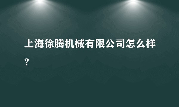 上海徐腾机械有限公司怎么样？