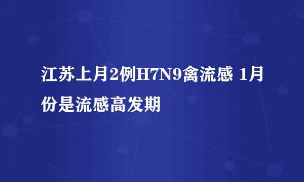 江苏上月2例H7N9禽流感 1月份是流感高发期