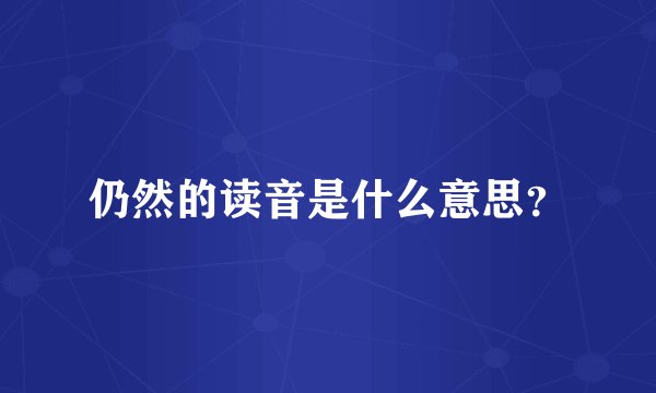 仍然的读音是什么意思？