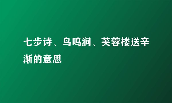 七步诗、鸟鸣涧、芙蓉楼送辛渐的意思