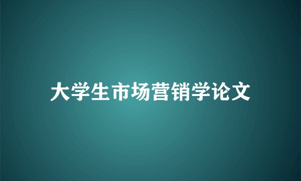 大学生市场营销学论文