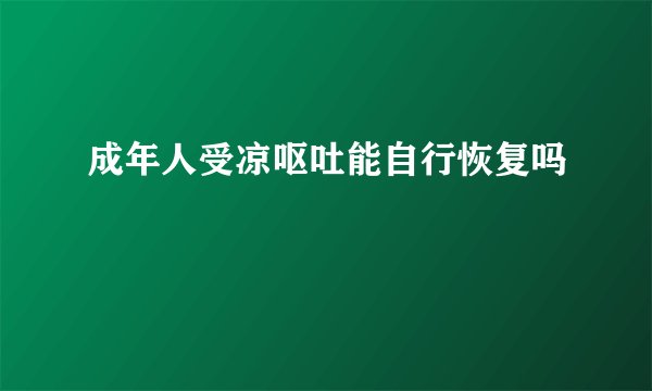 成年人受凉呕吐能自行恢复吗
