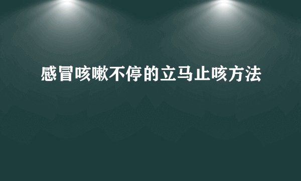 感冒咳嗽不停的立马止咳方法