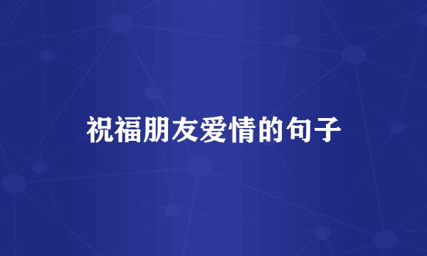 祝福朋友爱情的句子