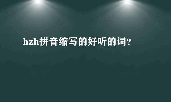 hzh拼音缩写的好听的词？