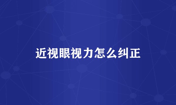 近视眼视力怎么纠正