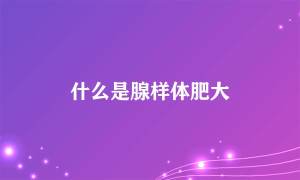 什么是腺样体肥大