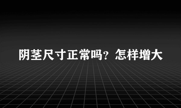 阴茎尺寸正常吗？怎样增大