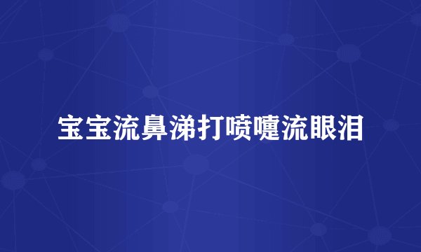 宝宝流鼻涕打喷嚏流眼泪
