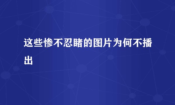 这些惨不忍睹的图片为何不播出