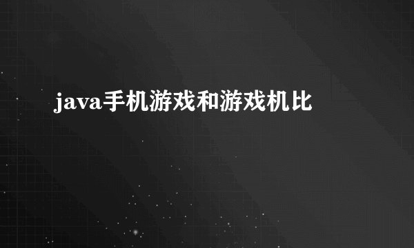 java手机游戏和游戏机比