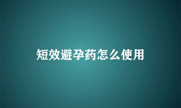 短效避孕药怎么使用