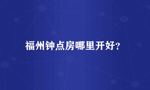 福州钟点房哪里开好？