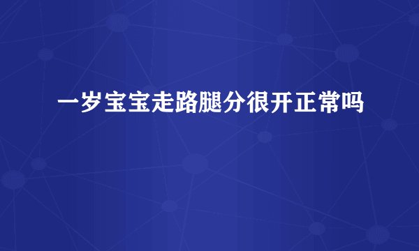 一岁宝宝走路腿分很开正常吗
