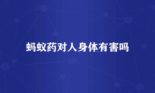 蚂蚁药对人身体有害吗