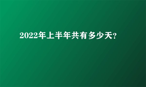 2022年上半年共有多少天？