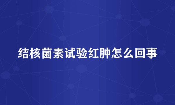 结核菌素试验红肿怎么回事