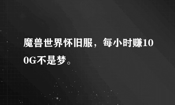魔兽世界怀旧服，每小时赚100G不是梦。