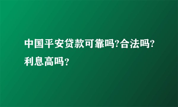 中国平安贷款可靠吗?合法吗?利息高吗？
