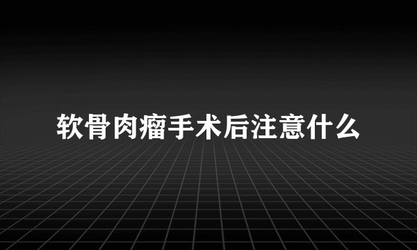 软骨肉瘤手术后注意什么