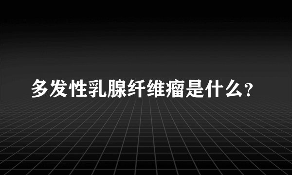 多发性乳腺纤维瘤是什么?