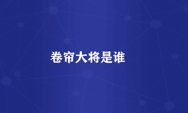 卷帘大将是谁﹖