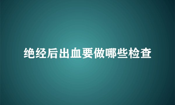 绝经后出血要做哪些检查