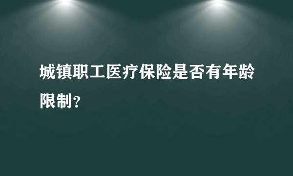 城镇职工医疗保险是否有年龄限制？