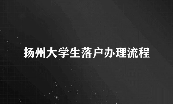 扬州大学生落户办理流程