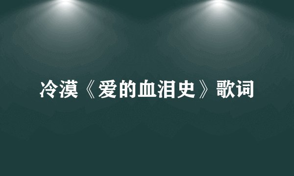 冷漠《爱的血泪史》歌词